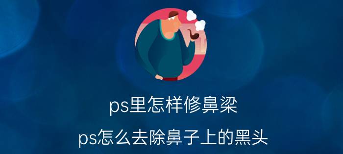 ps里怎样修鼻梁 ps怎么去除鼻子上的黑头？